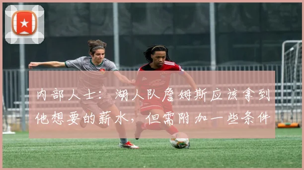 内部人士：湖人队詹姆斯应该拿到他想要的薪水，但需附加一些条件_1