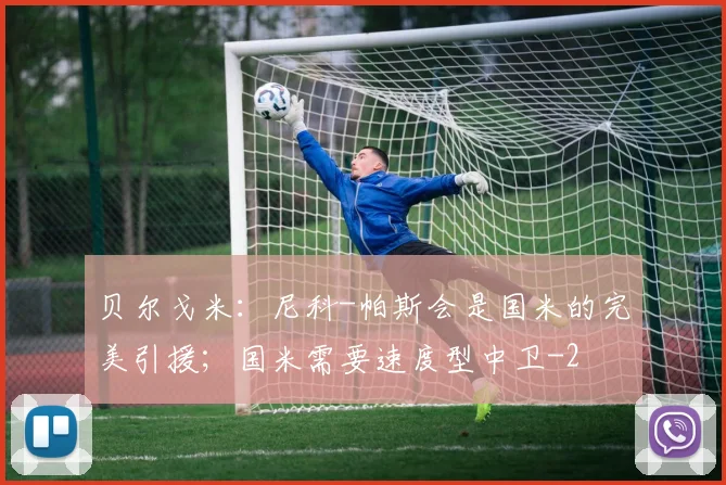 贝尔戈米：尼科-帕斯会是国米的完美引援；国米需要速度型中卫