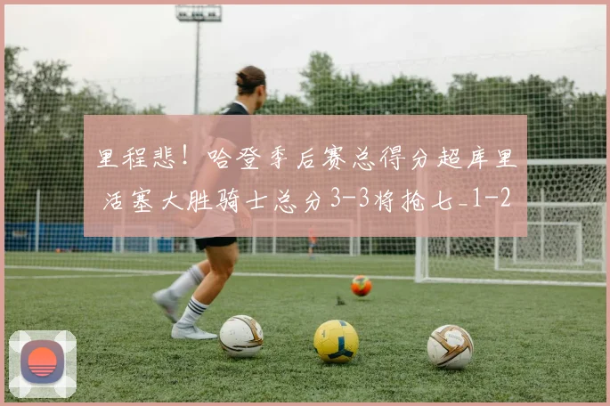 里程悲！哈登季后赛总得分超库里 活塞大胜骑士总分3-3将抢七_1