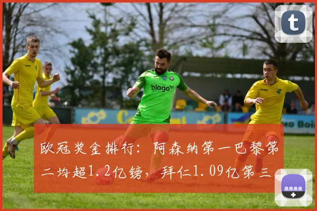 欧冠奖金排行：阿森纳第一巴黎第二均超1.2亿镑，拜仁1.09亿第三