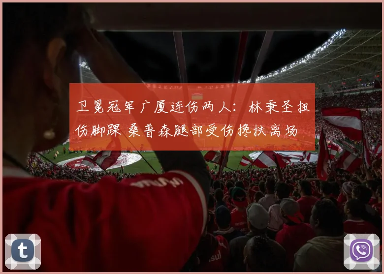 卫冕冠军广厦连伤两人：林秉圣扭伤脚踝 桑普森腿部受伤搀扶离场