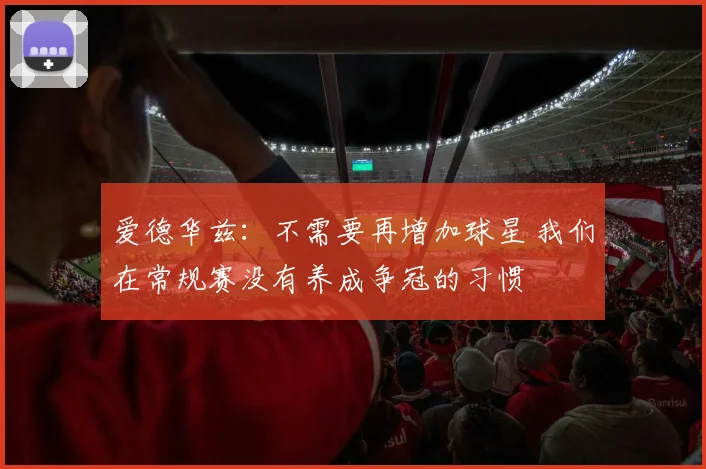 爱德华兹：不需要再增加球星 我们在常规赛没有养成争冠的习惯