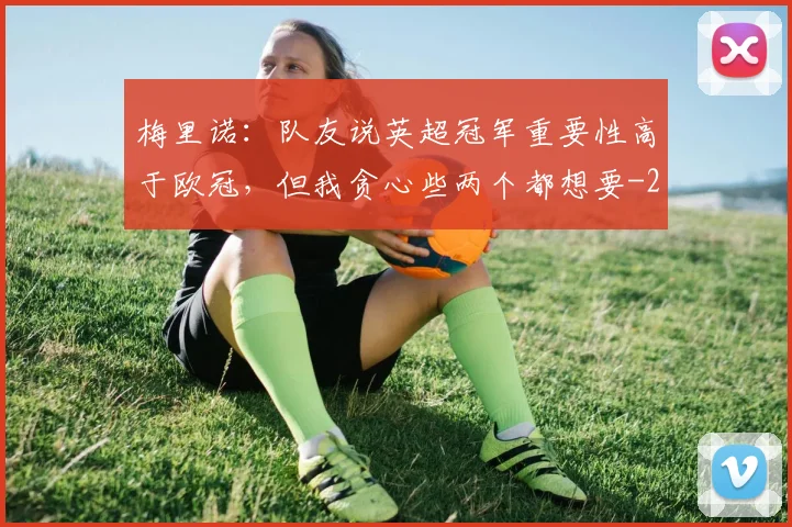 梅里诺：队友说英超冠军重要性高于欧冠，但我贪心些两个都想要
