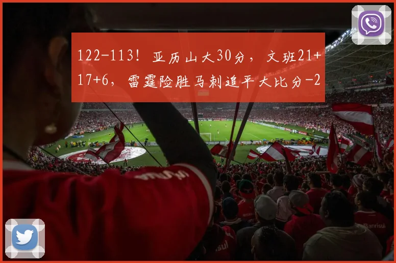 122-113！亚历山大30分，文班21+17+6，雷霆险胜马刺追平大比分
