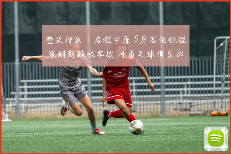整装待发｜启程中原 5月客场征程 深圳新鹏城客战 河南足球俱乐部