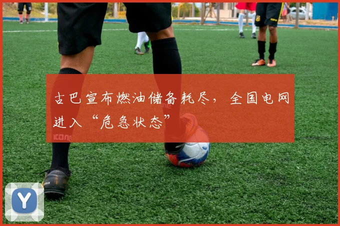 古巴宣布燃油储备耗尽，全国电网进入“危急状态”