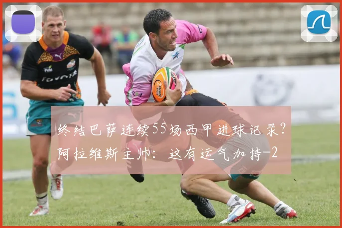 终结巴萨连续55场西甲进球记录？阿拉维斯主帅：这有运气加持