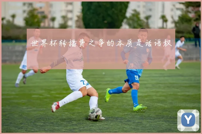 世界杯转播费之争的本质是话语权