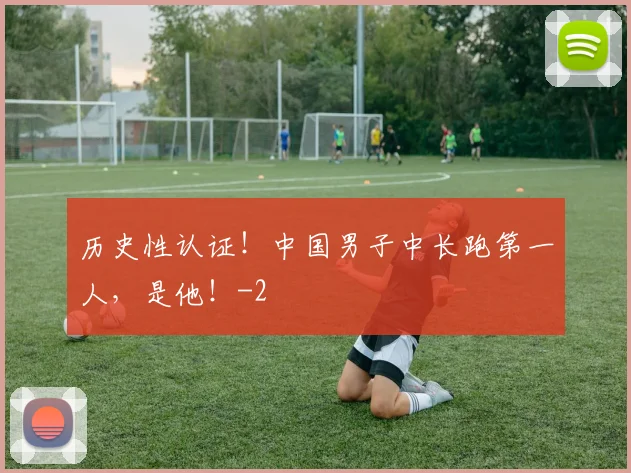 历史性认证！中国男子中长跑第一人，是他！