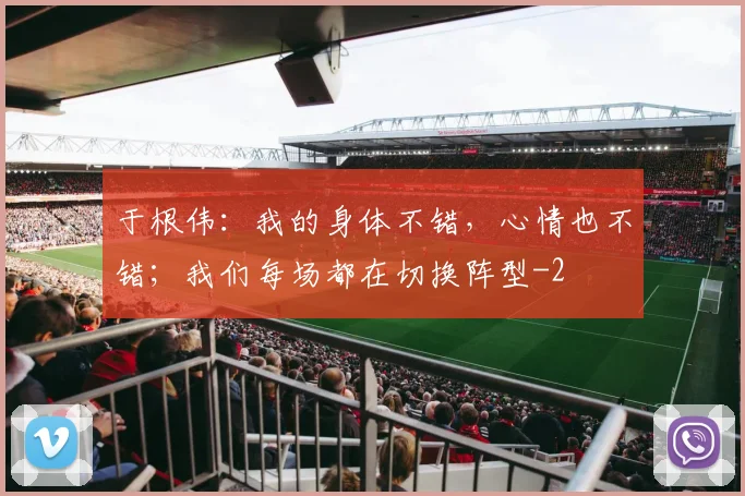 于根伟：我的身体不错，心情也不错；我们每场都在切换阵型