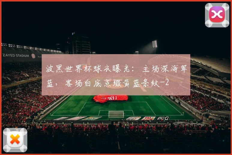 波黑世界杯球衣曝光：主场深海军蓝，客场白底点缀黄蓝条纹