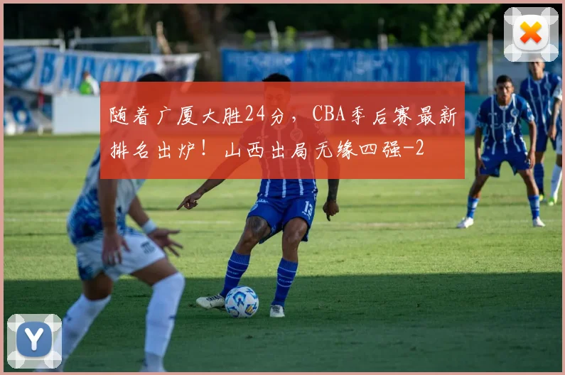 随着广厦大胜24分，CBA季后赛最新排名出炉！山西出局无缘四强