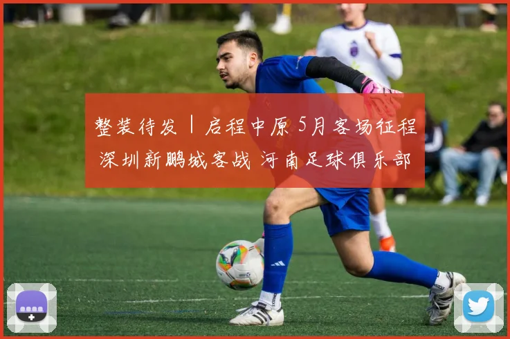 整装待发｜启程中原 5月客场征程 深圳新鹏城客战 河南足球俱乐部