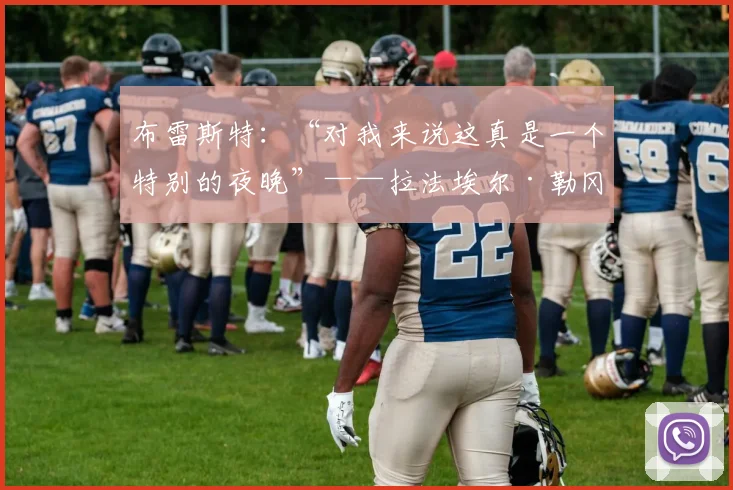 布雷斯特：“对我来说这真是一个特别的夜晚”——拉法埃尔·勒冈回顾自己在勒布莱球场的首秀