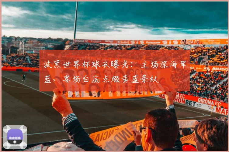 波黑世界杯球衣曝光：主场深海军蓝，客场白底点缀黄蓝条纹