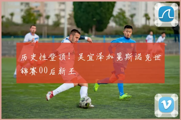 历史性登顶！吴宜泽加冕斯诺克世锦赛00后新王