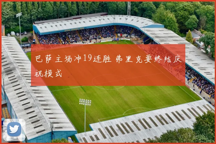 巴萨主场冲19连胜 弗里克要终结庆祝模式