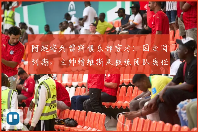 阿超塔列雷斯俱乐部官方：因合同到期，主帅特维斯及教练团队离任